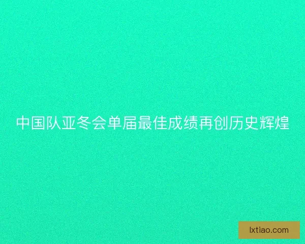 中国队亚冬会单届最佳成绩再创历史辉煌