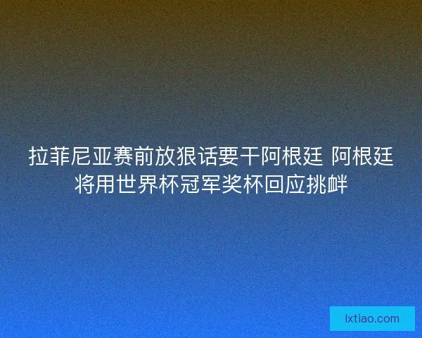 拉菲尼亚赛前放狠话要干阿根廷 阿根廷将用世界杯冠军奖杯回应挑衅