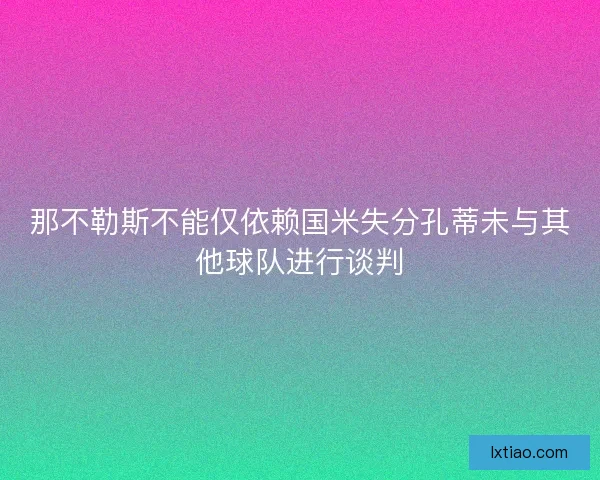 那不勒斯不能仅依赖国米失分孔蒂未与其他球队进行谈判