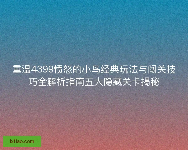 重温4399愤怒的小鸟经典玩法与闯关技巧全解析指南五大隐藏关卡揭秘
