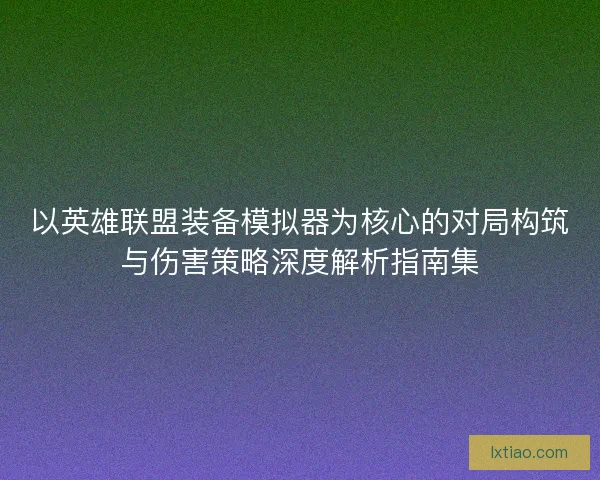 以英雄联盟装备模拟器为核心的对局构筑与伤害策略深度解析指南集